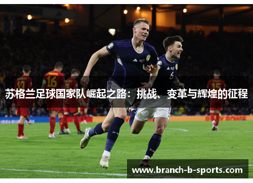 苏格兰足球国家队崛起之路：挑战、变革与辉煌的征程