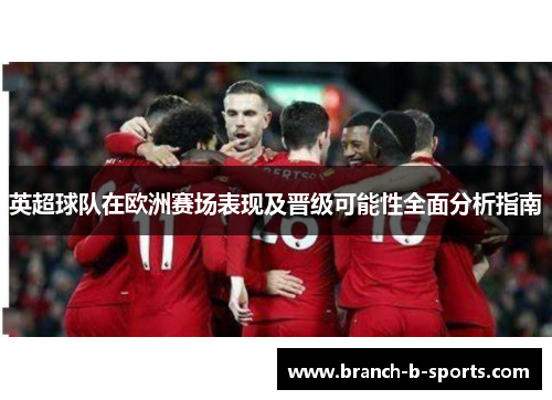 英超球队在欧洲赛场表现及晋级可能性全面分析指南