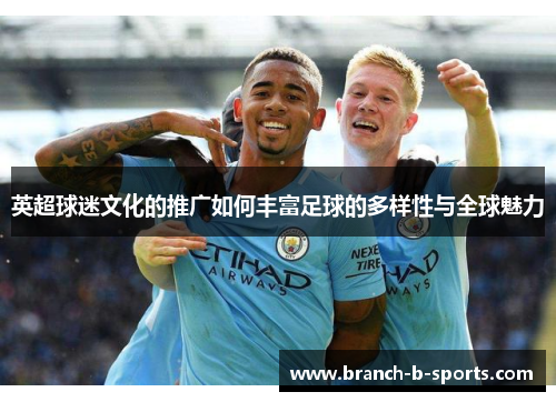 英超球迷文化的推广如何丰富足球的多样性与全球魅力