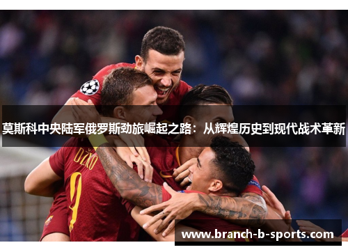 莫斯科中央陆军俄罗斯劲旅崛起之路:从辉煌历史到现代战术革新 莫斯科中央陆军俄罗斯劲旅崛起之路:从辉煌历史到现代战术革新