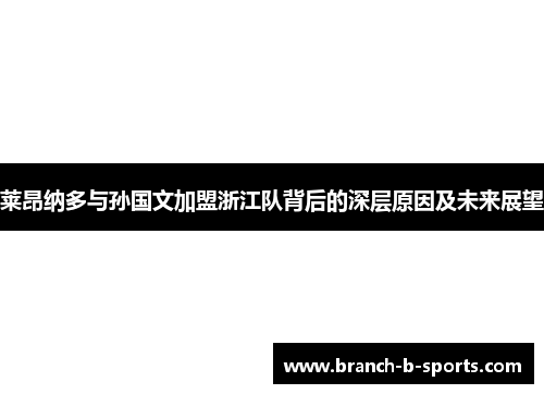 莱昂纳多与孙国文加盟浙江队背后的深层原因及未来展望 莱昂纳多与孙国文加盟浙江队背后的深层原因及未来展望