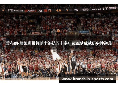 莱布朗·詹姆斯带领骑士终结五十多年冠军梦成就历史性逆袭 莱布朗·詹姆斯带领骑士终结五十多年冠军梦成就历史性逆袭