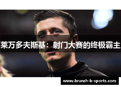 莱万多夫斯基：射门大赛的终极霸主