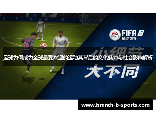 足球为何成为全球最受欢迎的运动其背后的文化魅力与社会影响解析 足球为何成为全球最受欢迎的运动其背后的文化魅力与社会影响解析
