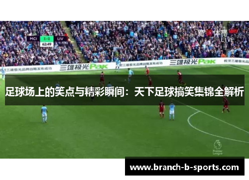 足球场上的笑点与精彩瞬间：天下足球搞笑集锦全解析