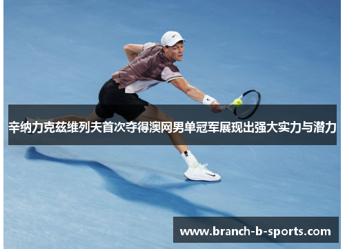 辛纳力克兹维列夫首次夺得澳网男单冠军展现出强大实力与潜力