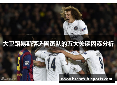 大卫路易斯落选国家队的五大关键因素分析