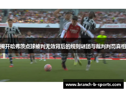 揭开哈弗茨点球被判无效背后的规则谜团与裁判判罚真相