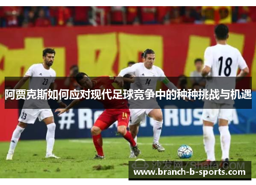 阿贾克斯如何应对现代足球竞争中的种种挑战与机遇