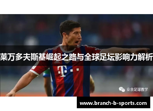 莱万多夫斯基崛起之路与全球足坛影响力解析