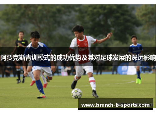 阿贾克斯青训模式的成功优势及其对足球发展的深远影响