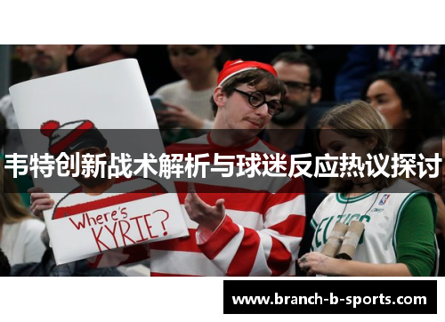 韦特创新战术解析与球迷反应热议探讨