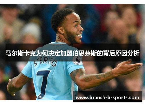 马尔斯卡克为何决定加盟伯恩茅斯的背后原因分析 马尔斯卡克为何决定加盟伯恩茅斯的背后原因分析