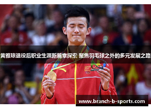 黄雅琼退役后职业生涯新篇章探索 聚焦羽毛球之外的多元发展之路 黄雅琼退役后职业生涯新篇章探索 聚焦羽毛球之外的多元发展之路