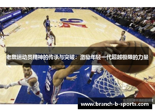 老詹运动员精神的传承与突破：激励年轻一代超越极限的力量