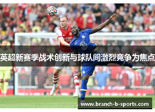 英超新赛季战术创新与球队间激烈竞争为焦点