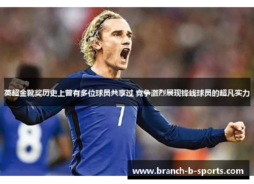 英超金靴奖历史上曾有多位球员共享过 竞争激烈展现锋线球员的超凡实力