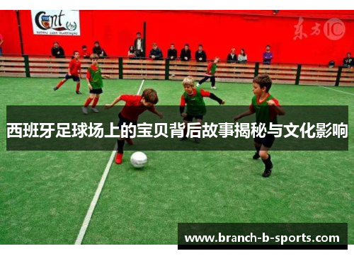 西班牙足球场上的宝贝背后故事揭秘与文化影响