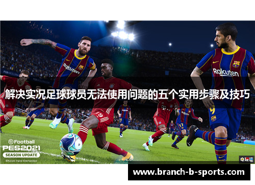 解决实况足球球员无法使用问题的五个实用步骤及技巧