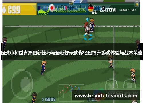 足球小将世青篇更新技巧与最新提示助你轻松提升游戏体验与战术策略