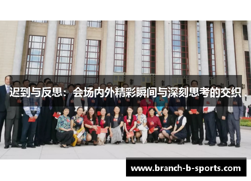 迟到与反思：会场内外精彩瞬间与深刻思考的交织