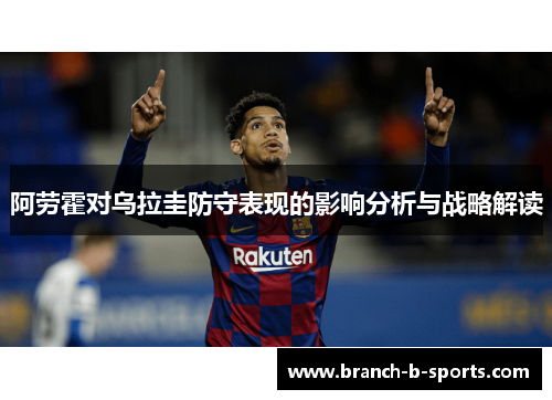 阿劳霍对乌拉圭防守表现的影响分析与战略解读