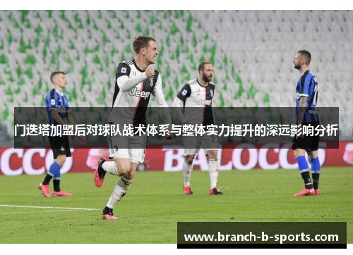 门迭塔加盟后对球队战术体系与整体实力提升的深远影响分析