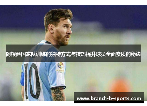 阿根廷国家队训练的独特方式与技巧提升球员全面素质的秘诀