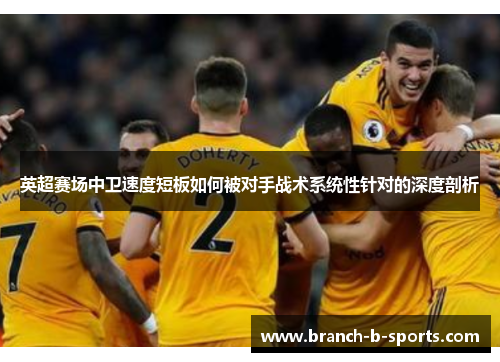 英超赛场中卫速度短板如何被对手战术系统性针对的深度剖析