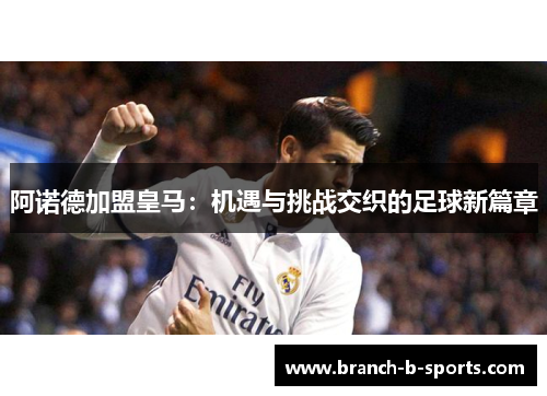 阿诺德加盟皇马:机遇与挑战交织的足球新篇章 阿诺德加盟皇马:机遇与挑战交织的足球新篇章