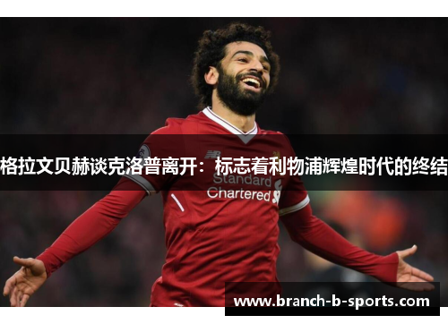 格拉文贝赫谈克洛普离开：标志着利物浦辉煌时代的终结