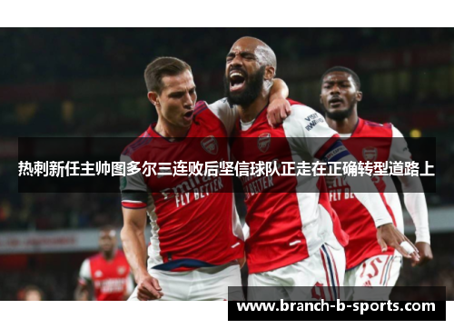 热刺新任主帅图多尔三连败后坚信球队正走在正确转型道路上 热刺新任主帅图多尔三连败后坚信球队正走在正确转型道路上