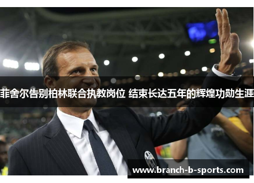 菲舍尔告别柏林联合执教岗位 结束长达五年的辉煌功勋生涯