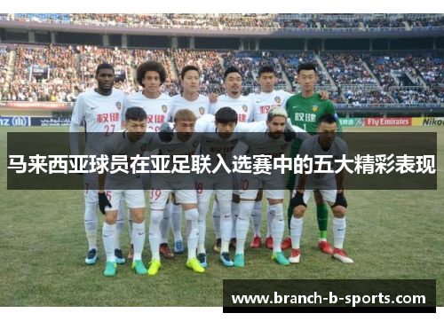 马来西亚球员在亚足联入选赛中的五大精彩表现