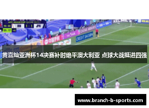 黄喜灿亚洲杯14决赛补时绝平澳大利亚 点球大战挺进四强