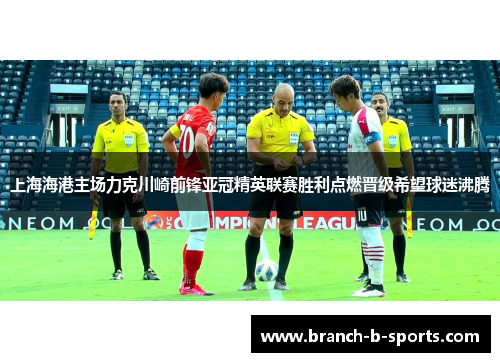 上海海港主场力克川崎前锋亚冠精英联赛胜利点燃晋级希望球迷沸腾